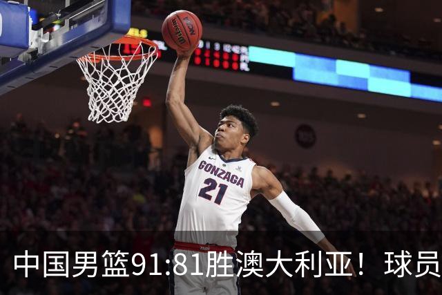 中国男篮91:81胜澳大利亚！球员评分：5人满分，3人优秀，2人拉胯